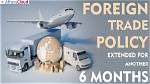 Foreign Trade Policy Extended by Six Months More