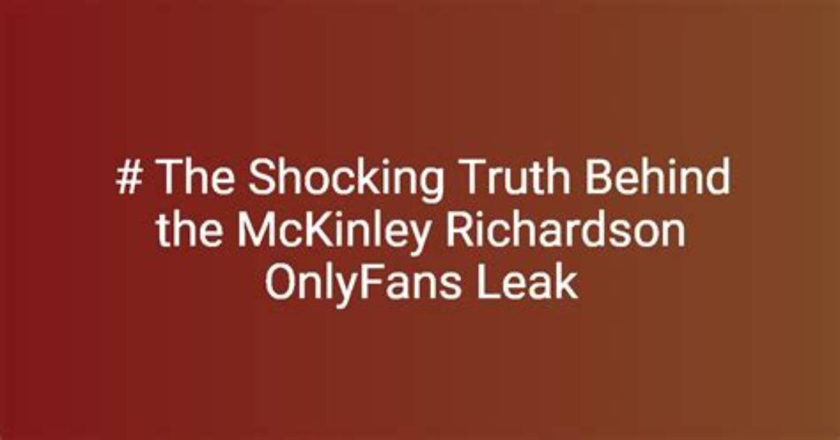 The Truth Behind the Mckinley Richardson Leak: Uncovering Hidden Secrets