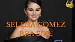 What Bra Size Is Selena Gomez? Bust Size, Cup Size